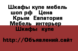 Шкафы купе мебель-шоп.рф › Цена ­ 1 - Крым, Евпатория Мебель, интерьер » Шкафы, купе   